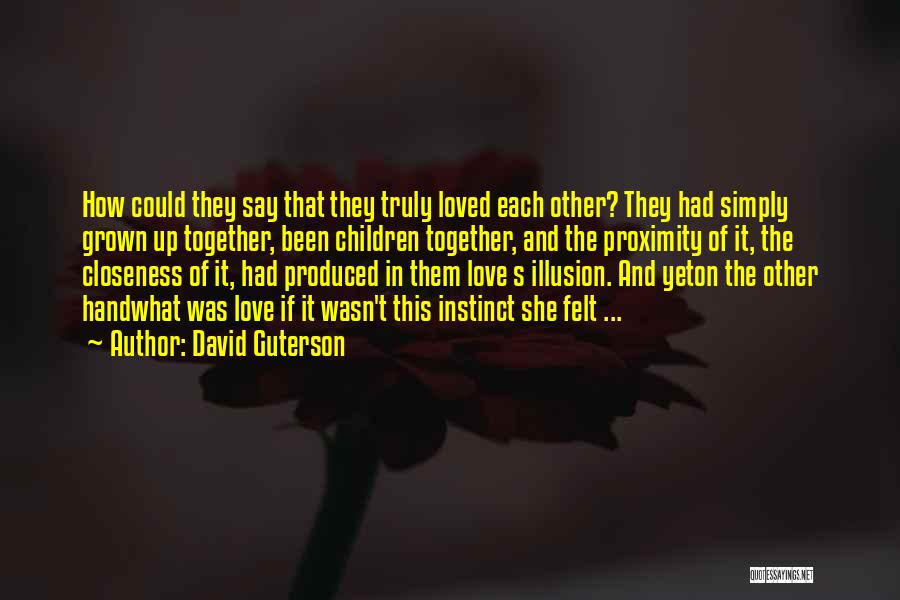 David Guterson Quotes: How Could They Say That They Truly Loved Each Other? They Had Simply Grown Up Together, Been Children Together, And