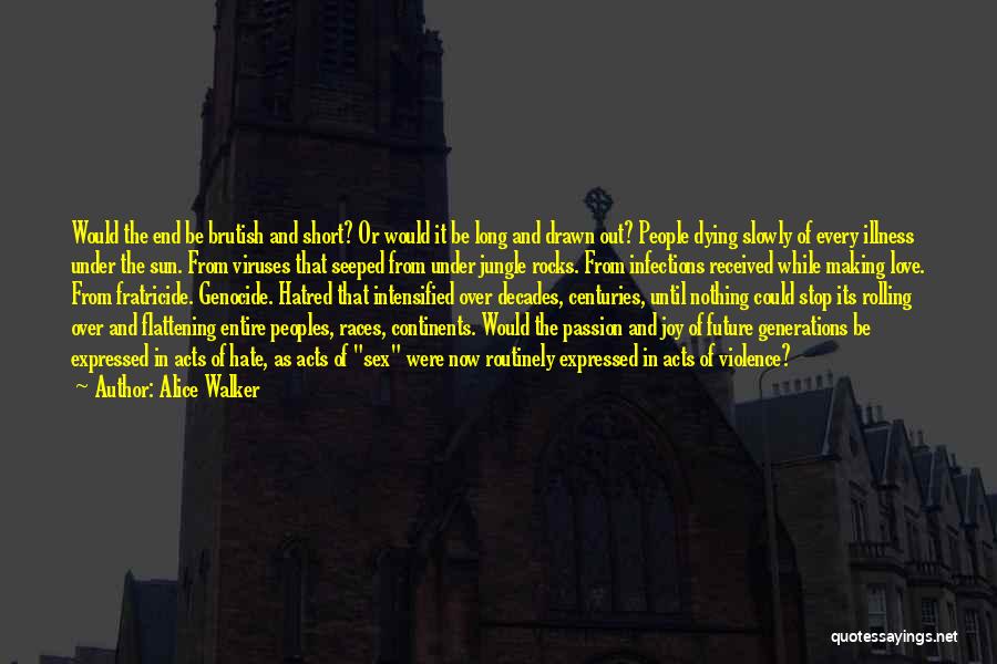 Alice Walker Quotes: Would The End Be Brutish And Short? Or Would It Be Long And Drawn Out? People Dying Slowly Of Every