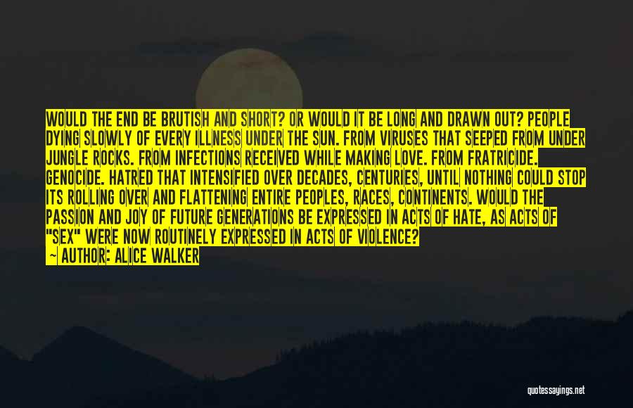 Alice Walker Quotes: Would The End Be Brutish And Short? Or Would It Be Long And Drawn Out? People Dying Slowly Of Every