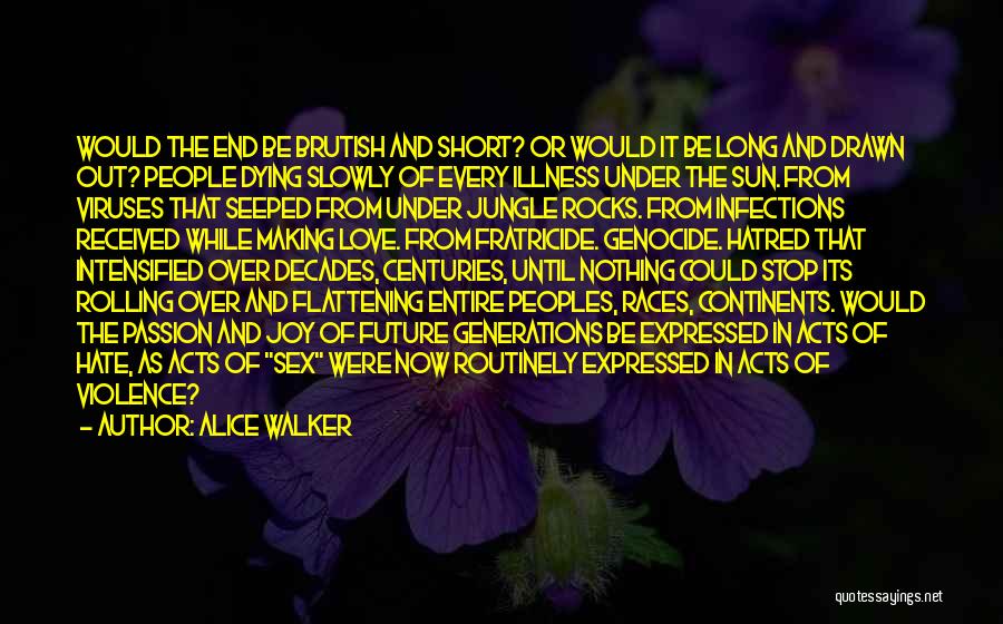 Alice Walker Quotes: Would The End Be Brutish And Short? Or Would It Be Long And Drawn Out? People Dying Slowly Of Every