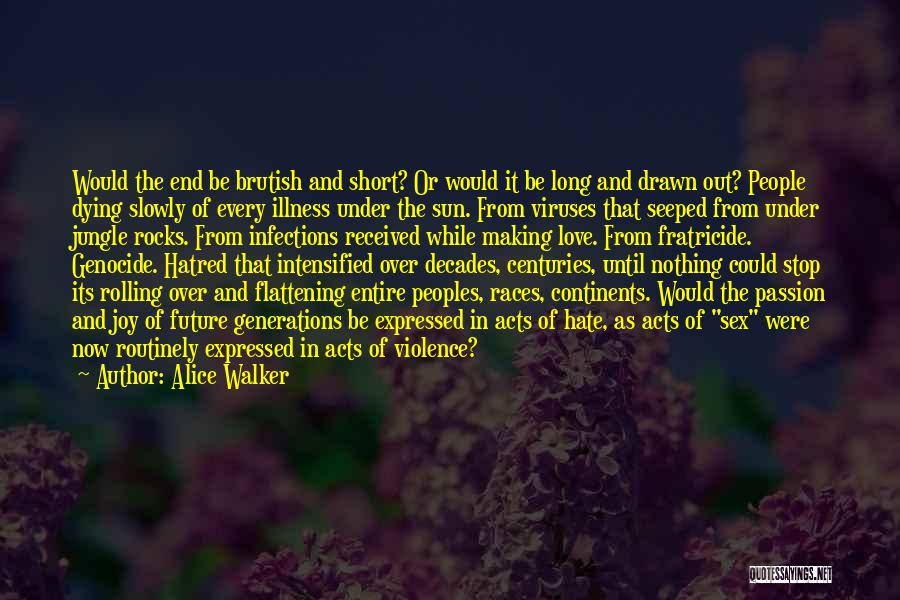 Alice Walker Quotes: Would The End Be Brutish And Short? Or Would It Be Long And Drawn Out? People Dying Slowly Of Every