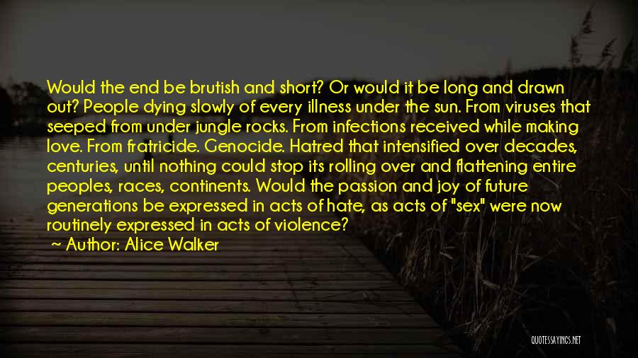 Alice Walker Quotes: Would The End Be Brutish And Short? Or Would It Be Long And Drawn Out? People Dying Slowly Of Every