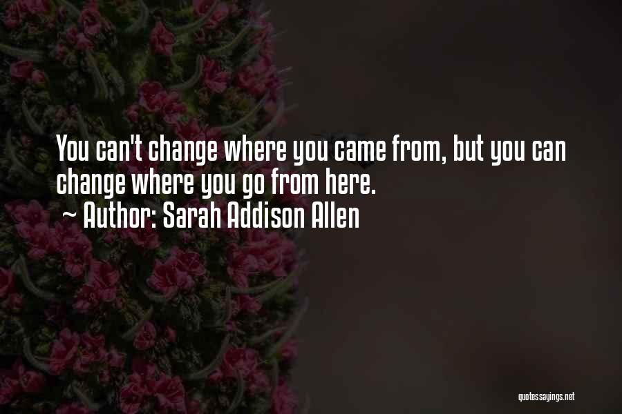 Sarah Addison Allen Quotes: You Can't Change Where You Came From, But You Can Change Where You Go From Here.