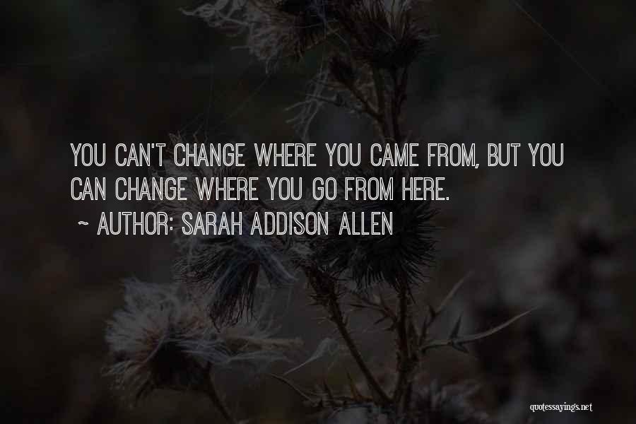Sarah Addison Allen Quotes: You Can't Change Where You Came From, But You Can Change Where You Go From Here.