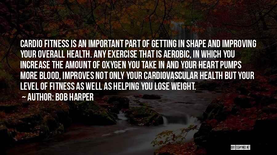 Bob Harper Quotes: Cardio Fitness Is An Important Part Of Getting In Shape And Improving Your Overall Health. Any Exercise That Is Aerobic,