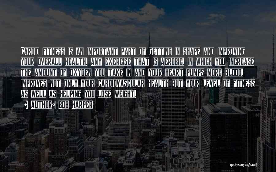 Bob Harper Quotes: Cardio Fitness Is An Important Part Of Getting In Shape And Improving Your Overall Health. Any Exercise That Is Aerobic,