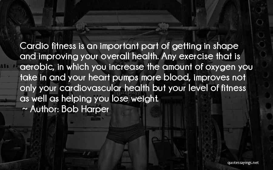 Bob Harper Quotes: Cardio Fitness Is An Important Part Of Getting In Shape And Improving Your Overall Health. Any Exercise That Is Aerobic,