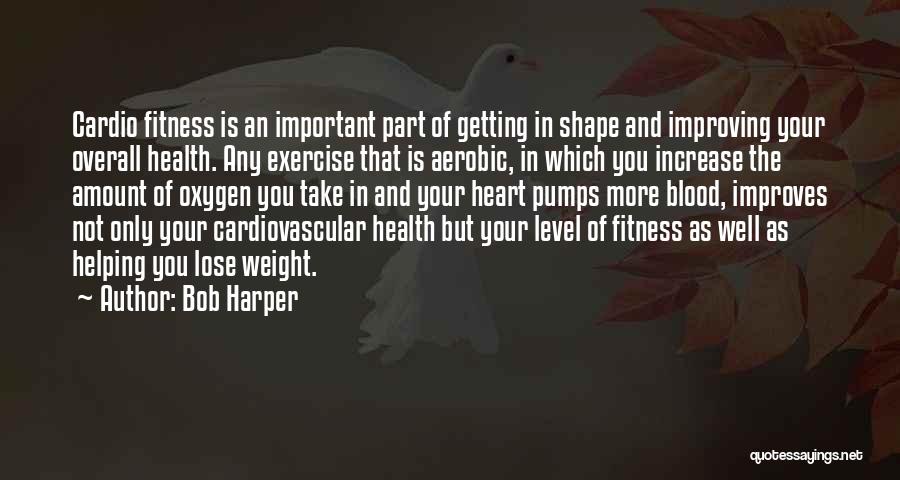 Bob Harper Quotes: Cardio Fitness Is An Important Part Of Getting In Shape And Improving Your Overall Health. Any Exercise That Is Aerobic,