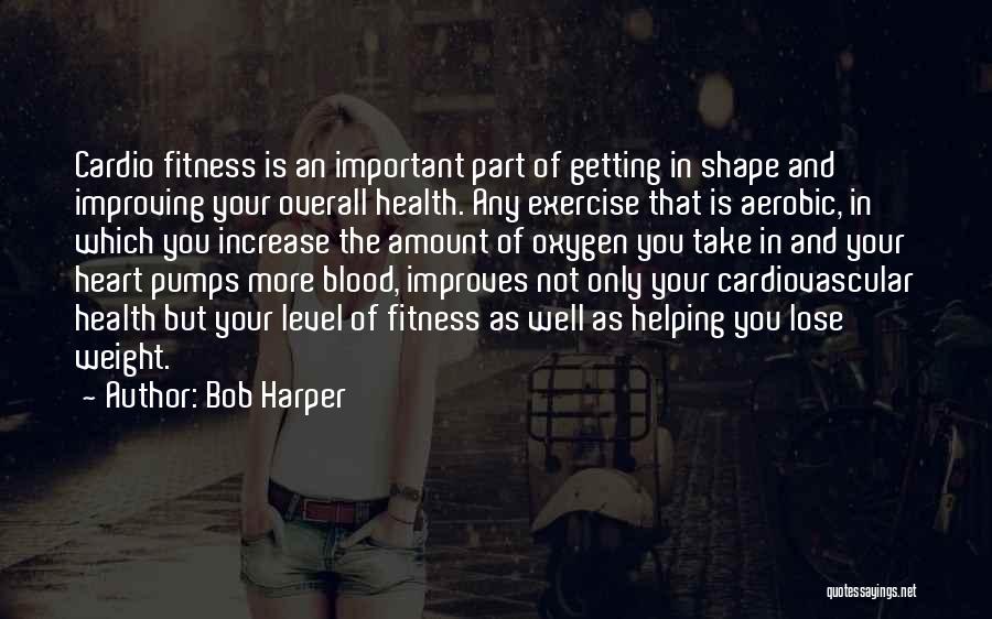 Bob Harper Quotes: Cardio Fitness Is An Important Part Of Getting In Shape And Improving Your Overall Health. Any Exercise That Is Aerobic,