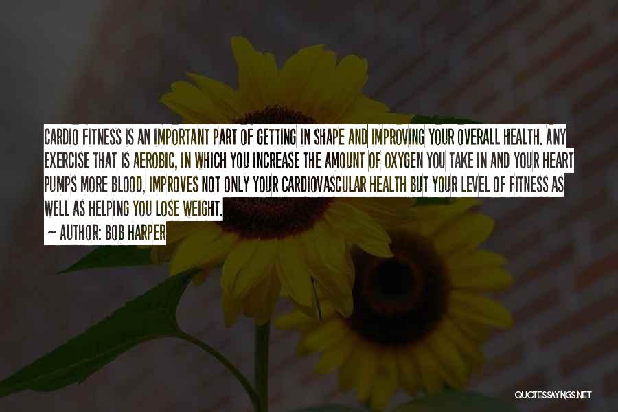 Bob Harper Quotes: Cardio Fitness Is An Important Part Of Getting In Shape And Improving Your Overall Health. Any Exercise That Is Aerobic,