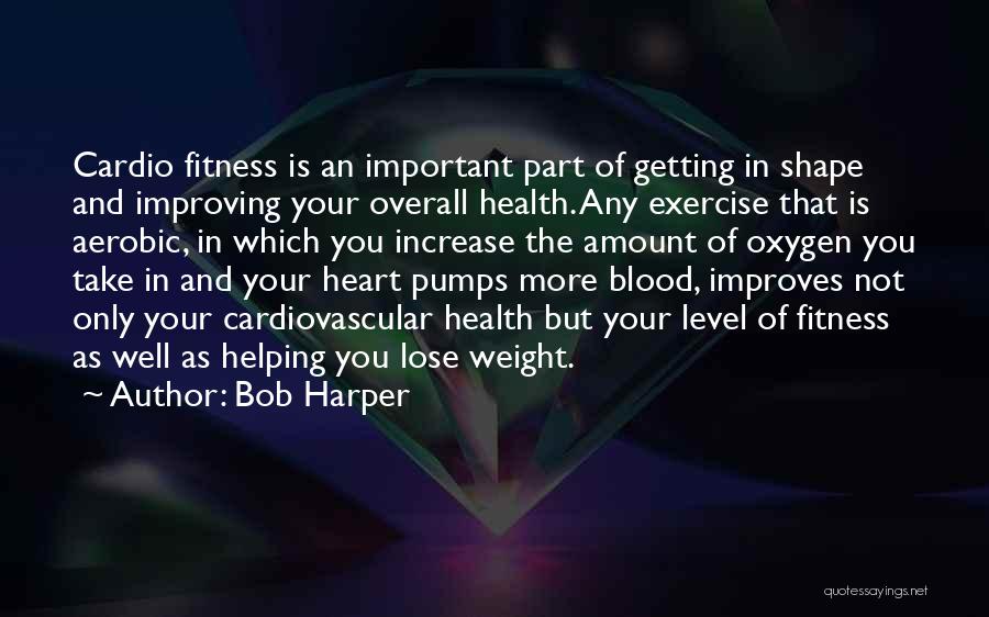 Bob Harper Quotes: Cardio Fitness Is An Important Part Of Getting In Shape And Improving Your Overall Health. Any Exercise That Is Aerobic,