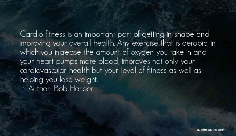 Bob Harper Quotes: Cardio Fitness Is An Important Part Of Getting In Shape And Improving Your Overall Health. Any Exercise That Is Aerobic,