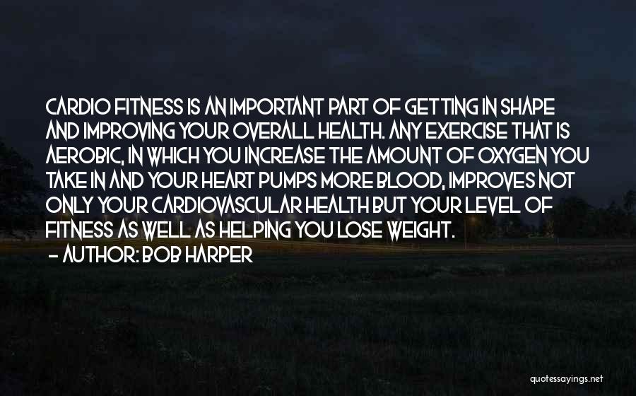 Bob Harper Quotes: Cardio Fitness Is An Important Part Of Getting In Shape And Improving Your Overall Health. Any Exercise That Is Aerobic,