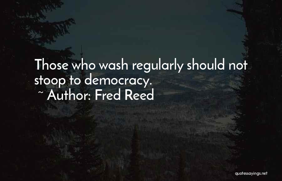 Fred Reed Quotes: Those Who Wash Regularly Should Not Stoop To Democracy.