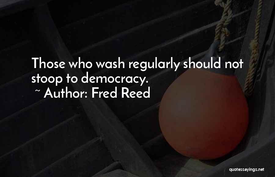 Fred Reed Quotes: Those Who Wash Regularly Should Not Stoop To Democracy.