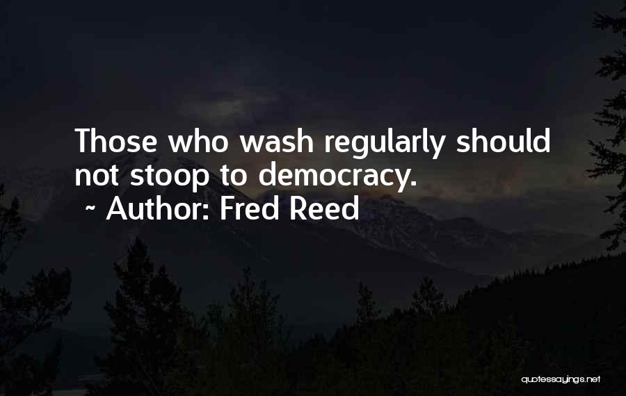 Fred Reed Quotes: Those Who Wash Regularly Should Not Stoop To Democracy.