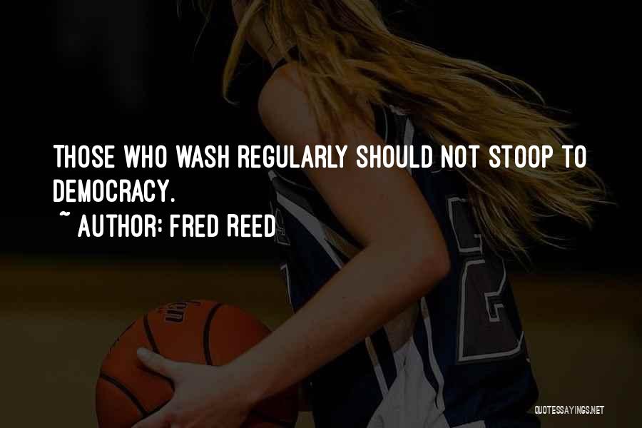 Fred Reed Quotes: Those Who Wash Regularly Should Not Stoop To Democracy.