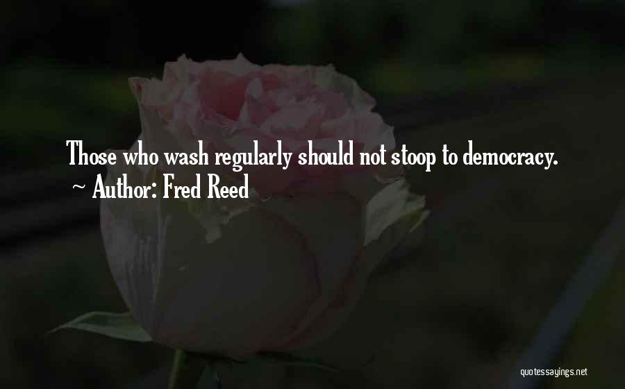 Fred Reed Quotes: Those Who Wash Regularly Should Not Stoop To Democracy.