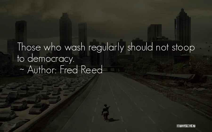 Fred Reed Quotes: Those Who Wash Regularly Should Not Stoop To Democracy.