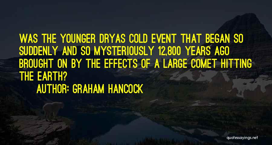 Graham Hancock Quotes: Was The Younger Dryas Cold Event That Began So Suddenly And So Mysteriously 12,800 Years Ago Brought On By The