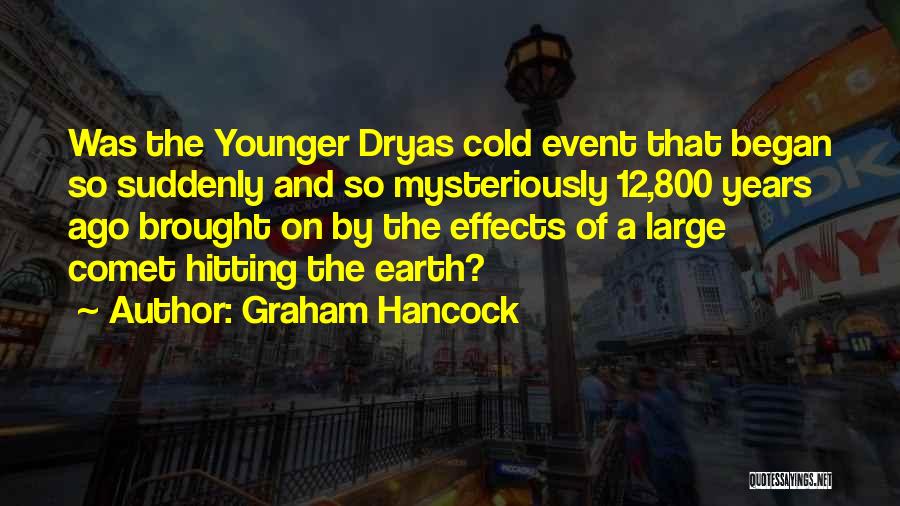 Graham Hancock Quotes: Was The Younger Dryas Cold Event That Began So Suddenly And So Mysteriously 12,800 Years Ago Brought On By The