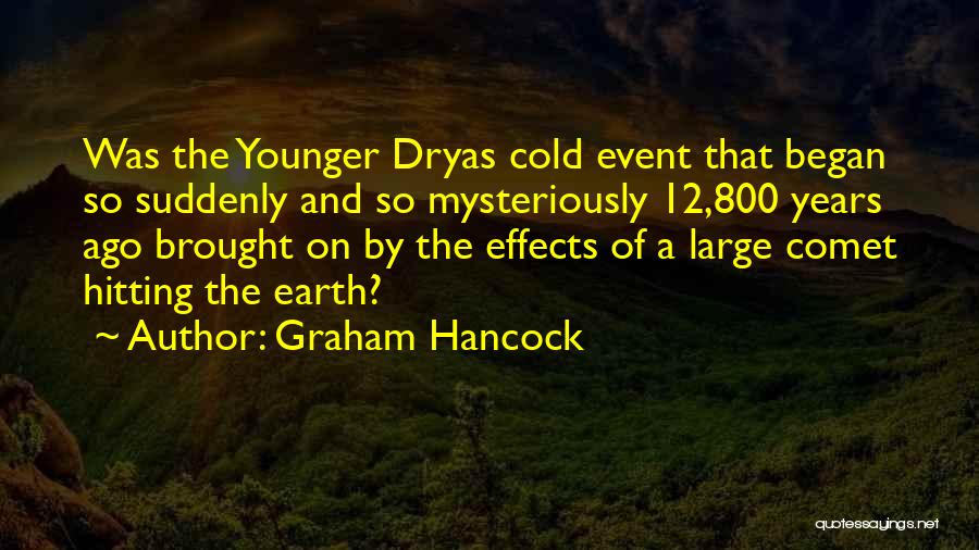 Graham Hancock Quotes: Was The Younger Dryas Cold Event That Began So Suddenly And So Mysteriously 12,800 Years Ago Brought On By The