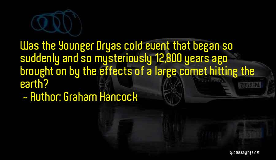 Graham Hancock Quotes: Was The Younger Dryas Cold Event That Began So Suddenly And So Mysteriously 12,800 Years Ago Brought On By The