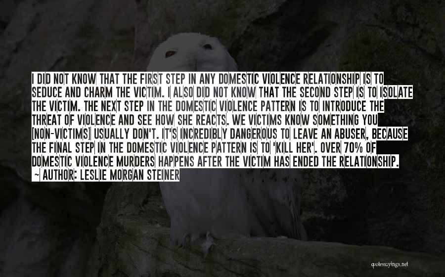 Leslie Morgan Steiner Quotes: I Did Not Know That The First Step In Any Domestic Violence Relationship Is To Seduce And Charm The Victim.