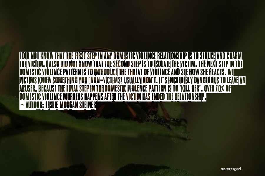 Leslie Morgan Steiner Quotes: I Did Not Know That The First Step In Any Domestic Violence Relationship Is To Seduce And Charm The Victim.