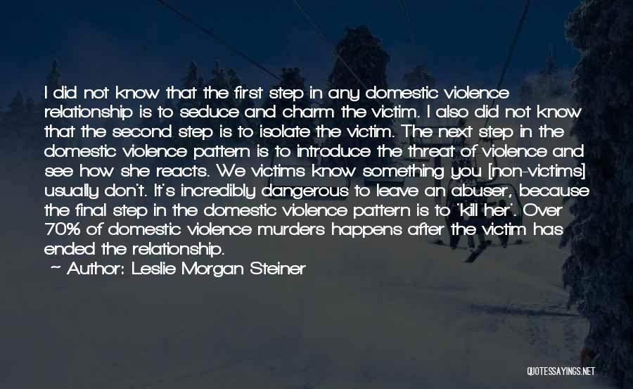 Leslie Morgan Steiner Quotes: I Did Not Know That The First Step In Any Domestic Violence Relationship Is To Seduce And Charm The Victim.