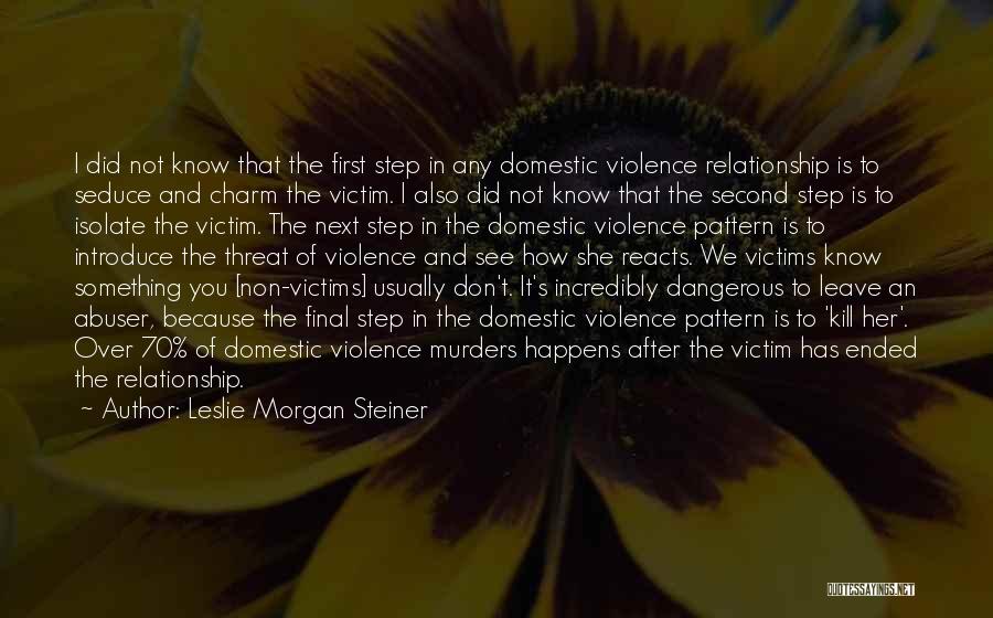 Leslie Morgan Steiner Quotes: I Did Not Know That The First Step In Any Domestic Violence Relationship Is To Seduce And Charm The Victim.