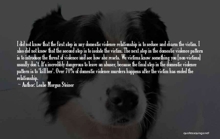 Leslie Morgan Steiner Quotes: I Did Not Know That The First Step In Any Domestic Violence Relationship Is To Seduce And Charm The Victim.