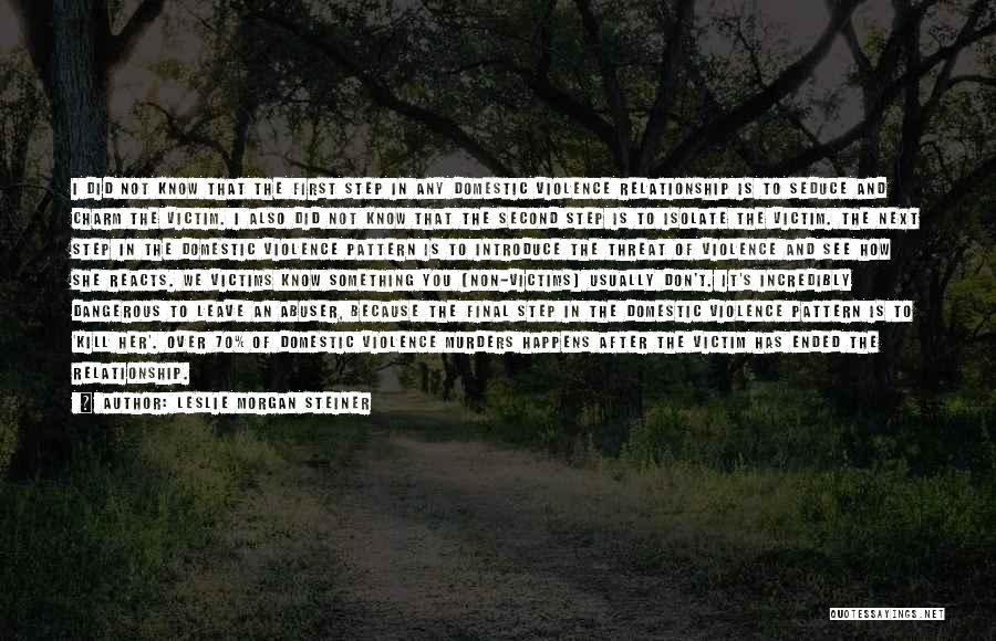 Leslie Morgan Steiner Quotes: I Did Not Know That The First Step In Any Domestic Violence Relationship Is To Seduce And Charm The Victim.
