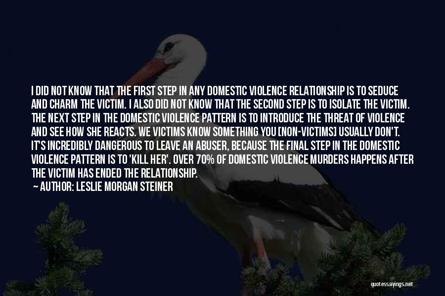 Leslie Morgan Steiner Quotes: I Did Not Know That The First Step In Any Domestic Violence Relationship Is To Seduce And Charm The Victim.