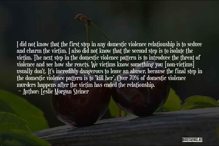 Leslie Morgan Steiner Quotes: I Did Not Know That The First Step In Any Domestic Violence Relationship Is To Seduce And Charm The Victim.