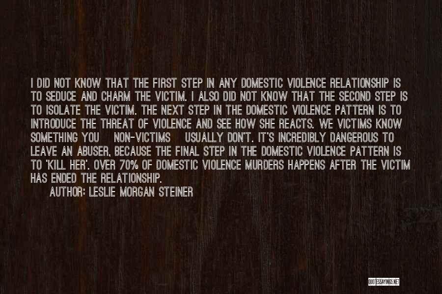 Leslie Morgan Steiner Quotes: I Did Not Know That The First Step In Any Domestic Violence Relationship Is To Seduce And Charm The Victim.