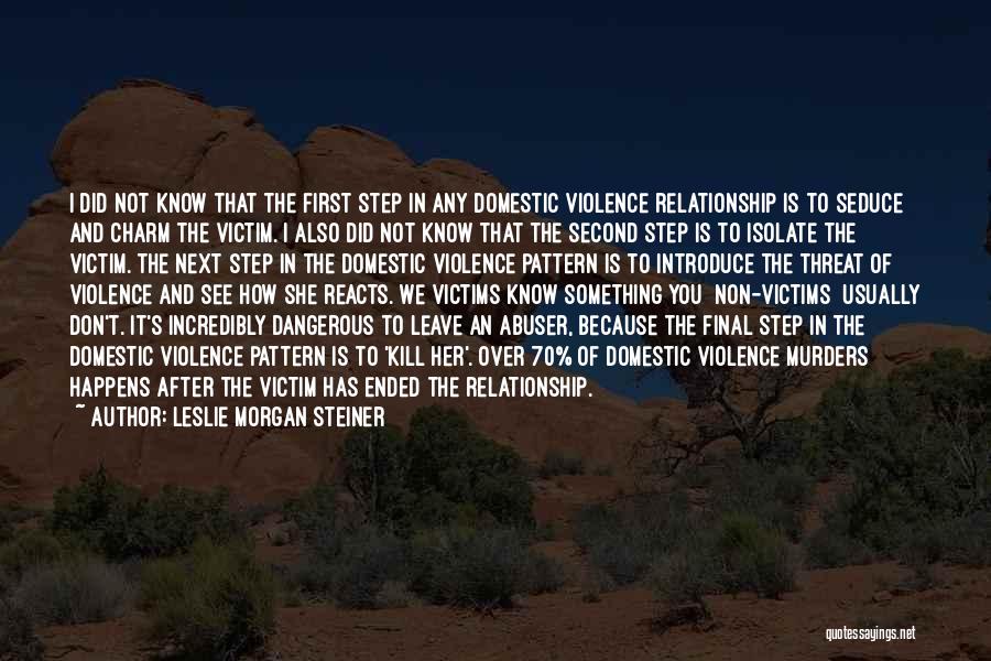 Leslie Morgan Steiner Quotes: I Did Not Know That The First Step In Any Domestic Violence Relationship Is To Seduce And Charm The Victim.