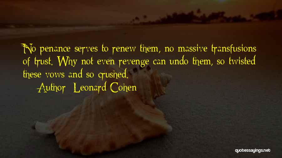 Leonard Cohen Quotes: No Penance Serves To Renew Them, No Massive Transfusions Of Trust. Why Not Even Revenge Can Undo Them, So Twisted