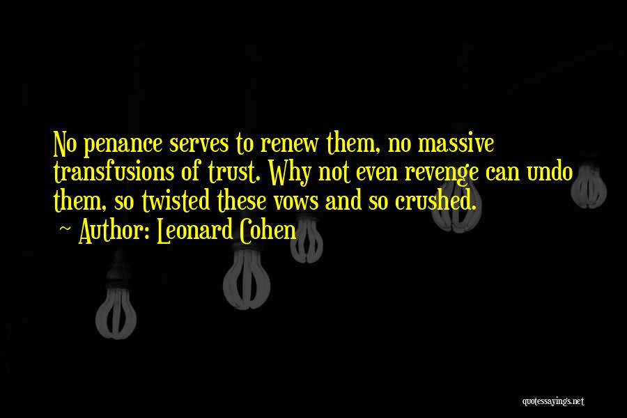 Leonard Cohen Quotes: No Penance Serves To Renew Them, No Massive Transfusions Of Trust. Why Not Even Revenge Can Undo Them, So Twisted