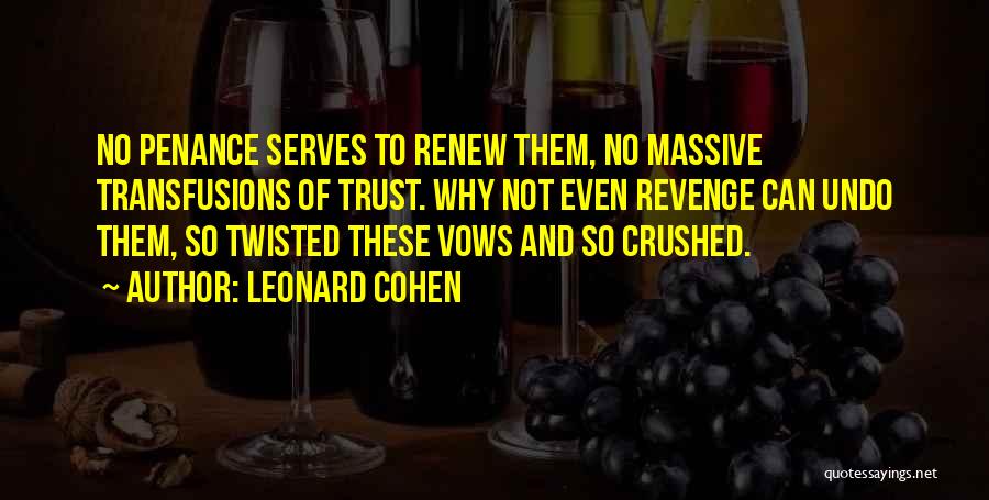 Leonard Cohen Quotes: No Penance Serves To Renew Them, No Massive Transfusions Of Trust. Why Not Even Revenge Can Undo Them, So Twisted