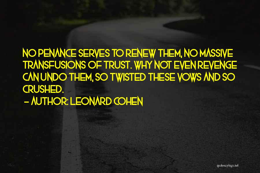 Leonard Cohen Quotes: No Penance Serves To Renew Them, No Massive Transfusions Of Trust. Why Not Even Revenge Can Undo Them, So Twisted