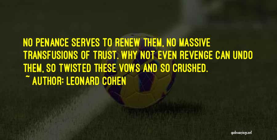 Leonard Cohen Quotes: No Penance Serves To Renew Them, No Massive Transfusions Of Trust. Why Not Even Revenge Can Undo Them, So Twisted