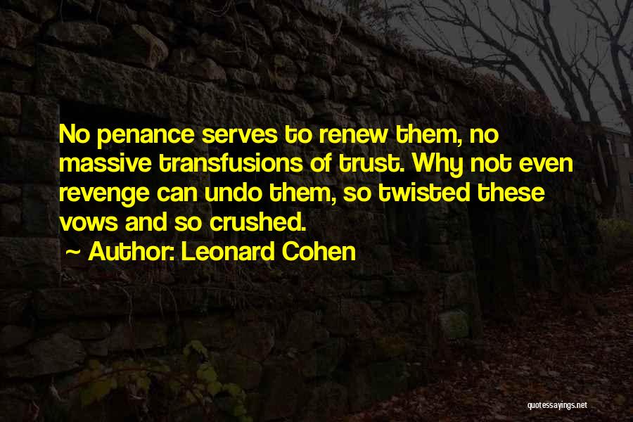 Leonard Cohen Quotes: No Penance Serves To Renew Them, No Massive Transfusions Of Trust. Why Not Even Revenge Can Undo Them, So Twisted