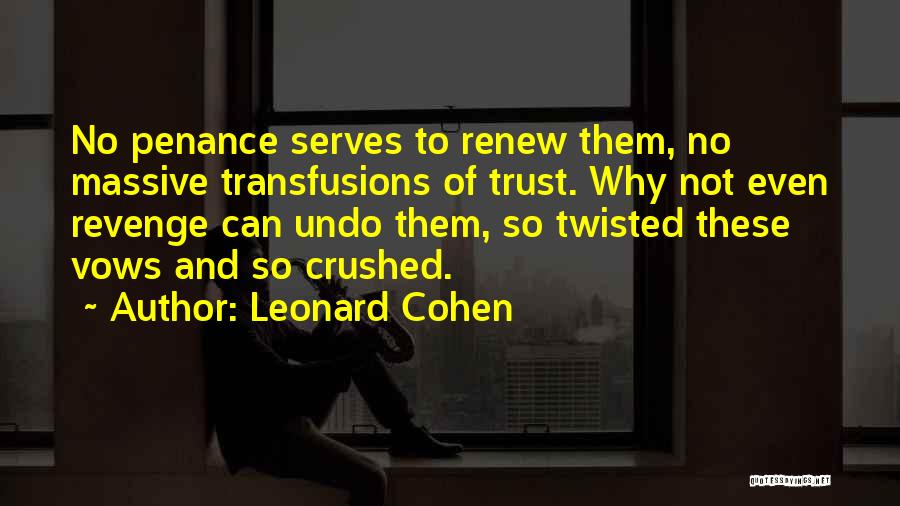 Leonard Cohen Quotes: No Penance Serves To Renew Them, No Massive Transfusions Of Trust. Why Not Even Revenge Can Undo Them, So Twisted