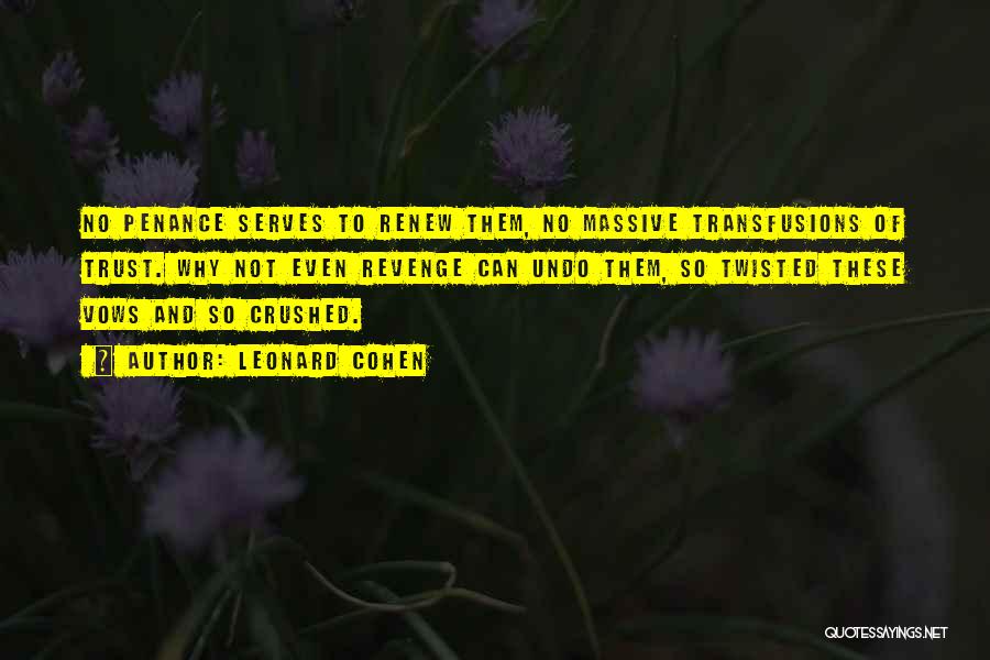 Leonard Cohen Quotes: No Penance Serves To Renew Them, No Massive Transfusions Of Trust. Why Not Even Revenge Can Undo Them, So Twisted