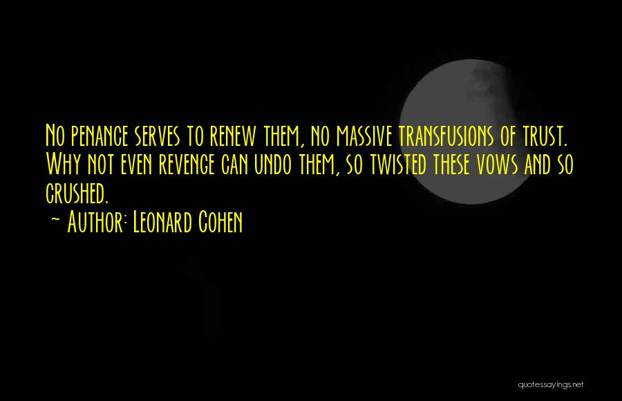 Leonard Cohen Quotes: No Penance Serves To Renew Them, No Massive Transfusions Of Trust. Why Not Even Revenge Can Undo Them, So Twisted