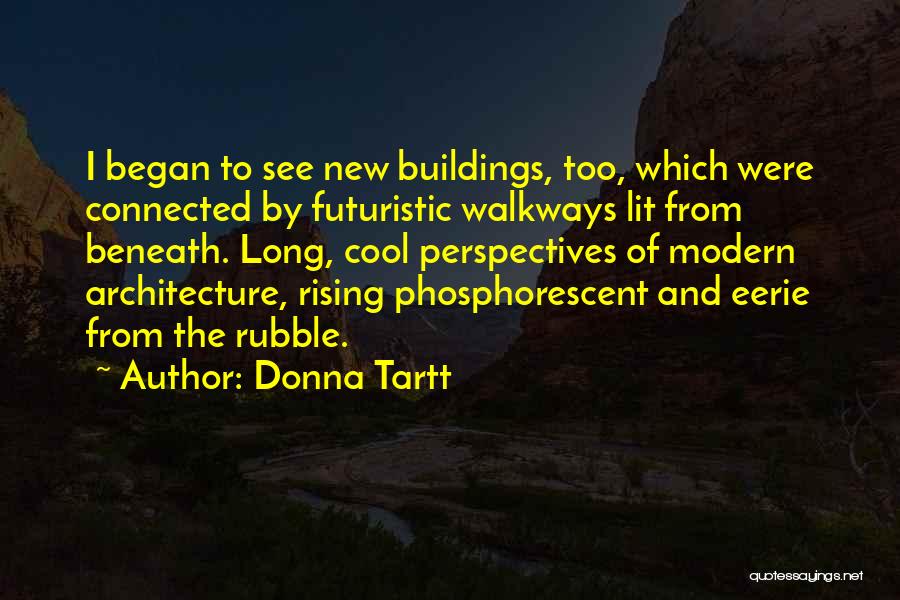 Donna Tartt Quotes: I Began To See New Buildings, Too, Which Were Connected By Futuristic Walkways Lit From Beneath. Long, Cool Perspectives Of