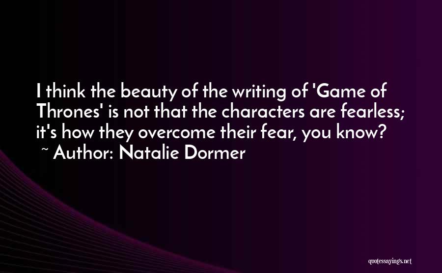 Natalie Dormer Quotes: I Think The Beauty Of The Writing Of 'game Of Thrones' Is Not That The Characters Are Fearless; It's How