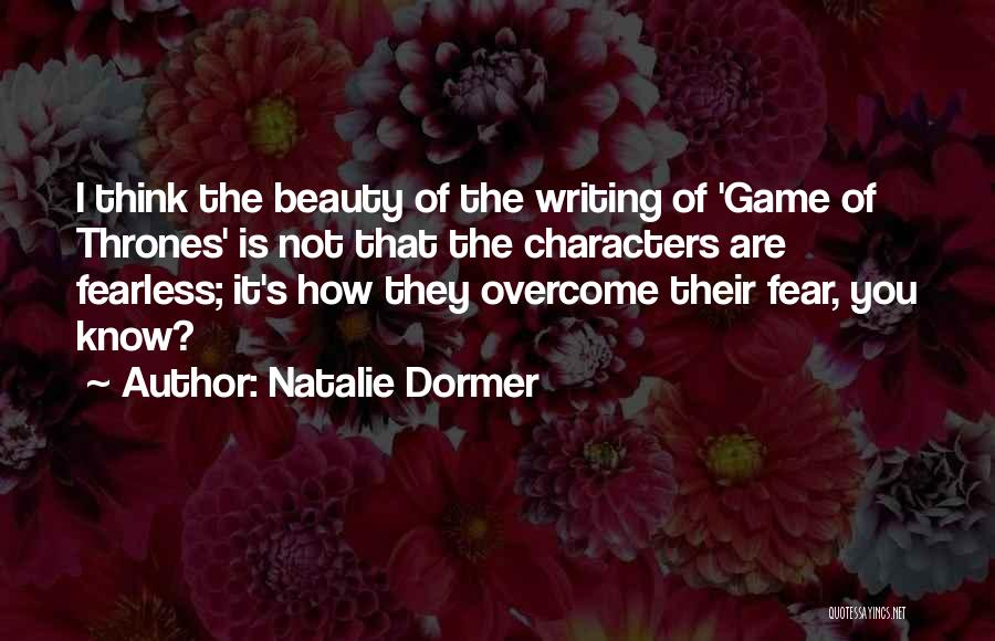 Natalie Dormer Quotes: I Think The Beauty Of The Writing Of 'game Of Thrones' Is Not That The Characters Are Fearless; It's How