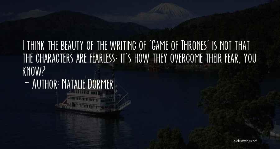 Natalie Dormer Quotes: I Think The Beauty Of The Writing Of 'game Of Thrones' Is Not That The Characters Are Fearless; It's How